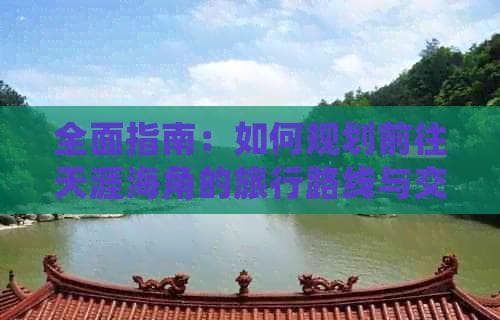 全面指南：如何规划前往天涯海角的旅行路线与交通方式