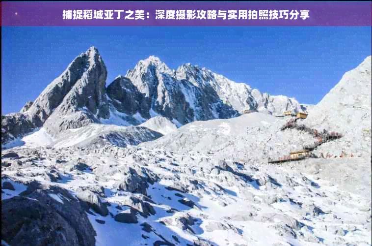 捕捉稻城亚丁之美：深度摄影攻略与实用拍照技巧分享