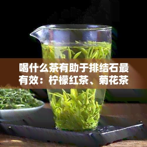 喝什么茶有助于排结石最有效：柠檬红茶、菊花茶、山楂茶