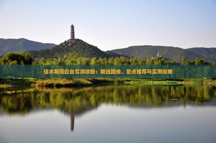 佳木斯周边自驾游攻略：精选路线、景点推荐与实用指南