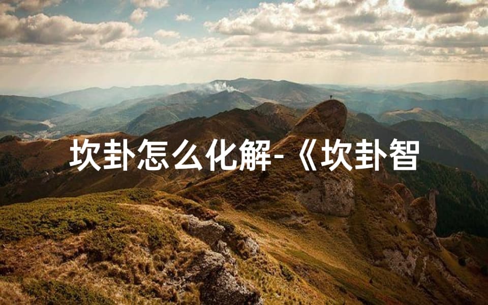 坎卦怎么化解-《坎卦智慧：化解吉凶之道》