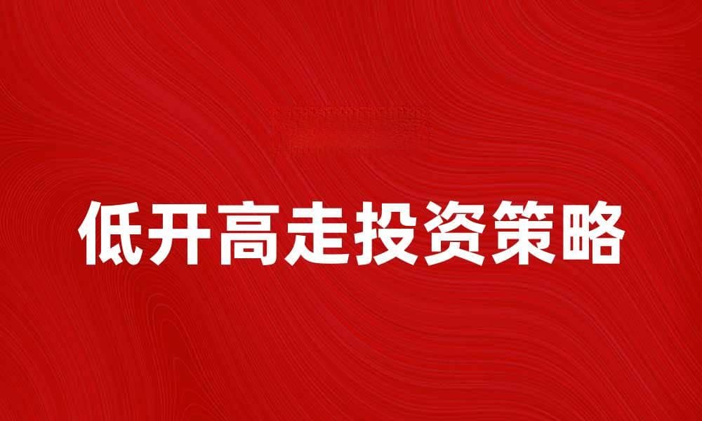 低开高走的股票投资策略解析与实践技巧