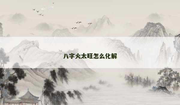 八字火太旺怎么化解