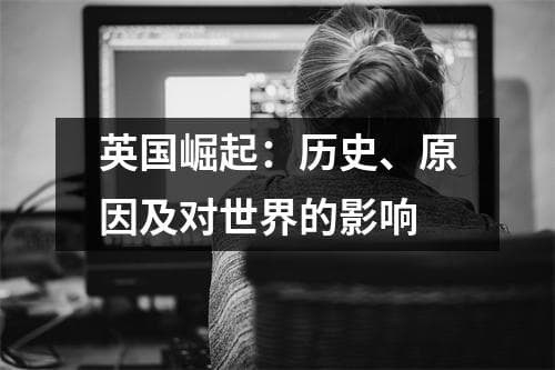 英国崛起：历史、原因及对世界的影响