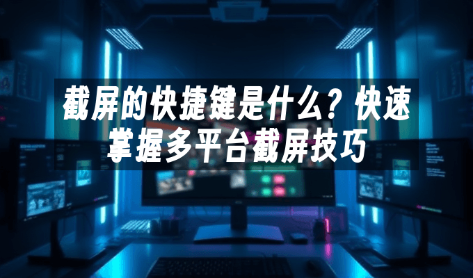 截屏的快捷键是什么？快速掌握多平台截屏技巧