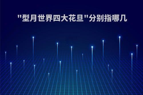 "型月世界四大花旦"分别指哪几位？