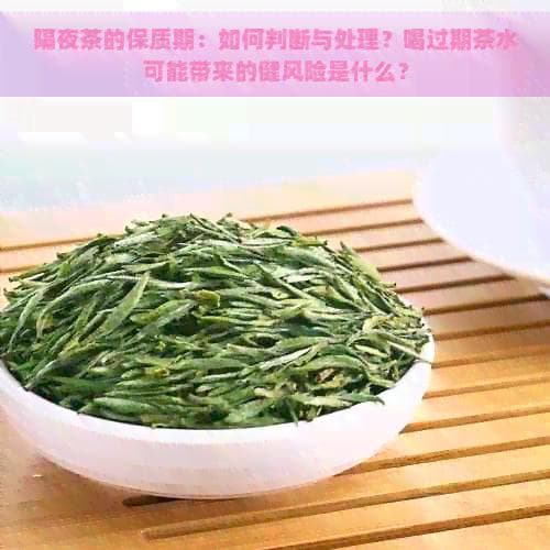 隔夜茶的保质期：如何判断与处理？喝过期茶水可能带来的健康风险是什么？