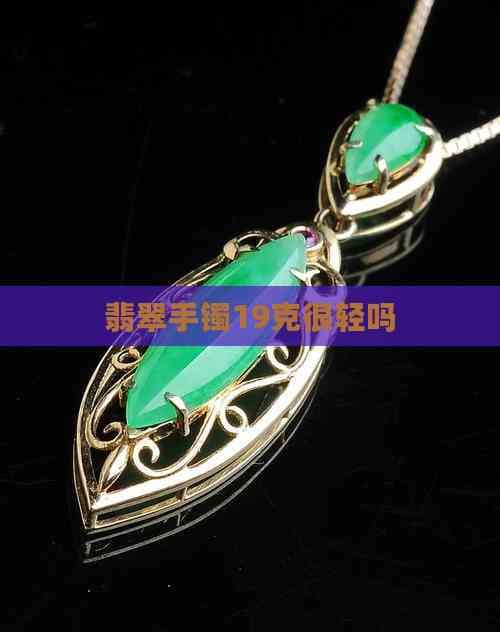 翡翠手镯19克很轻吗