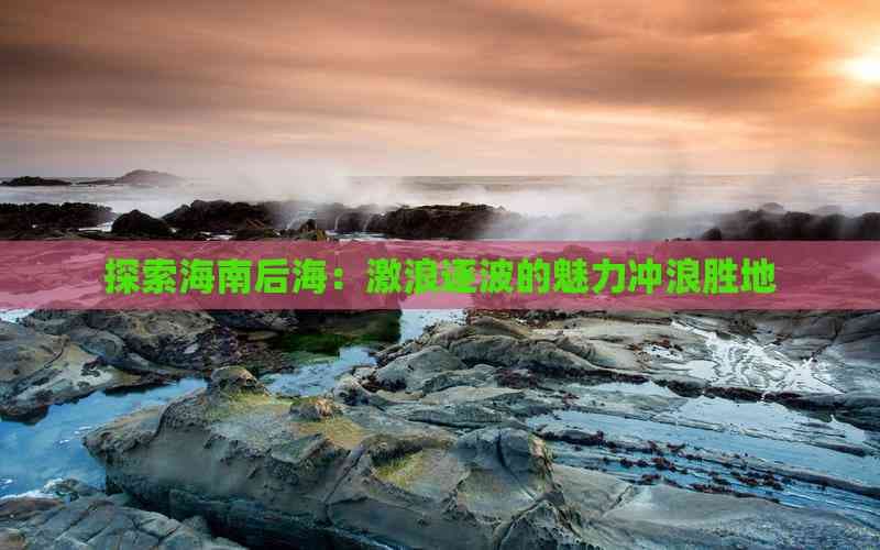 探索海南后海：激浪逐波的魅力冲浪胜地