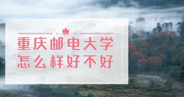 重庆邮电大学怎么样好不好？（全国排名、王牌专业、就业前景）