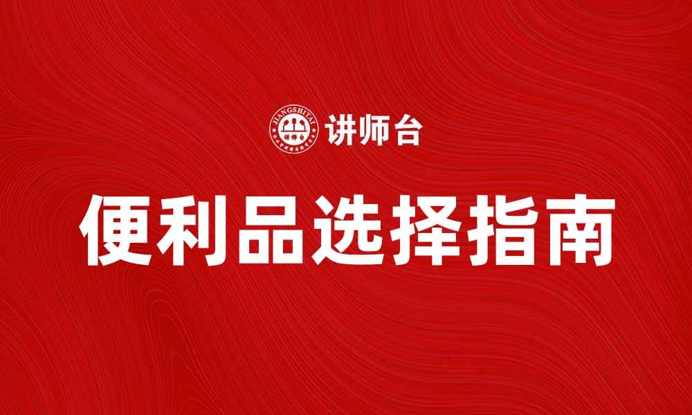 便利品的选择指南：提升生活品质的必备好物