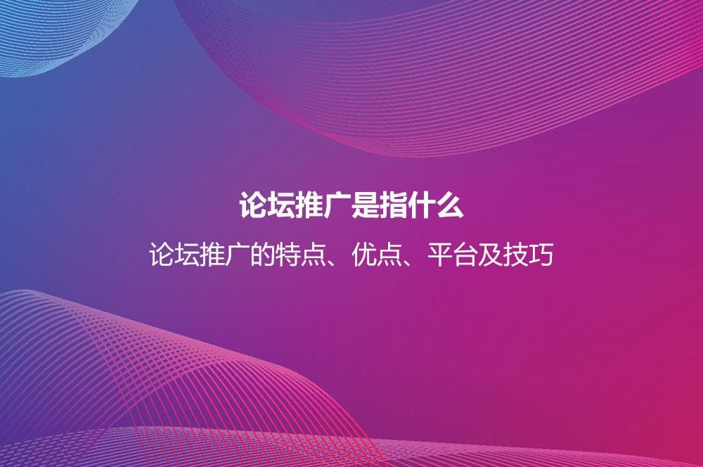 论坛推广是指什么？论坛推广的特点、优点、平台及技巧
