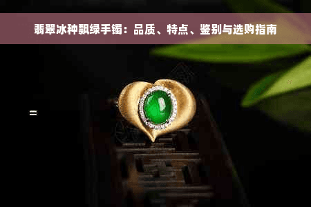 翡翠冰种飘绿手镯：品质、特点、鉴别与选购指南