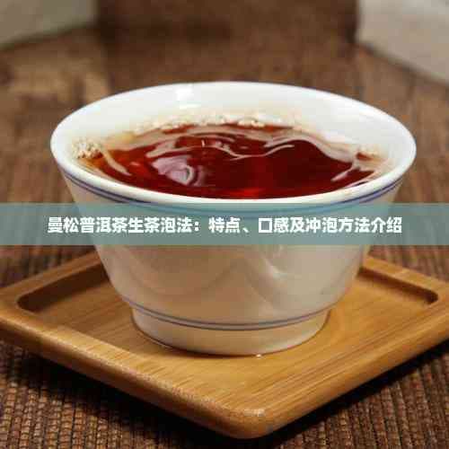 曼松普洱茶生茶泡法：特点、口感及冲泡方法介绍