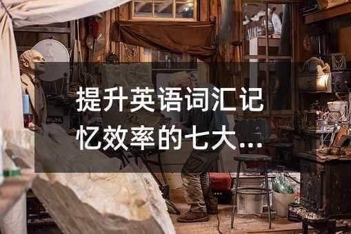 提升英语词汇记忆效率的七大策略