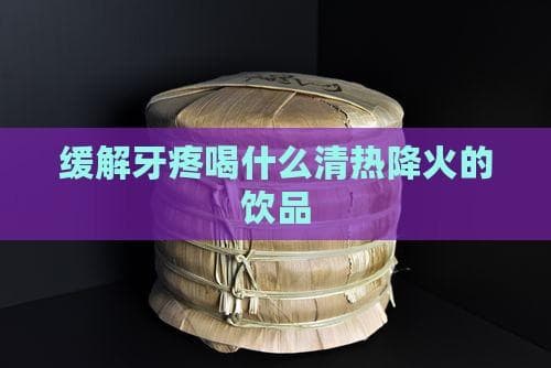 缓解牙疼喝什么清热降火的饮品