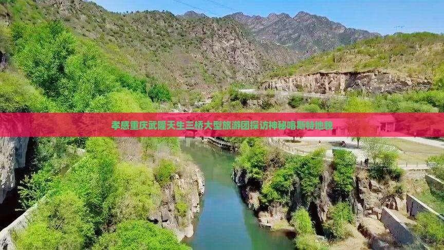 孝感重庆武隆天生三桥大型旅游团探访神秘喀斯特地貌