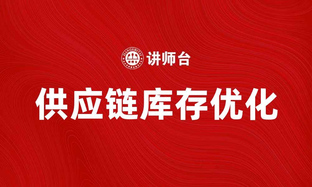 优化供应链库存管理提升企业效率与盈利能力