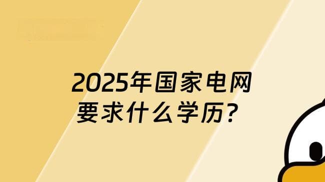 2025年国家电网要求什么学历？报名条件一览！