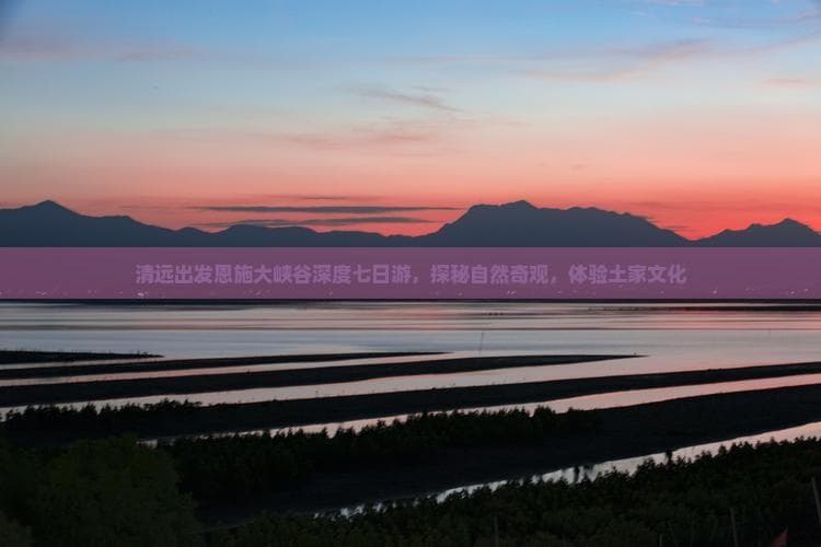 清远出发恩施大峡谷深度七日游，探秘自然奇观，体验土家文化