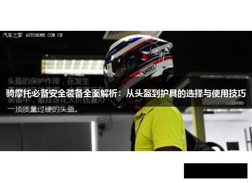 骑摩托必备安全装备全面解析：从头盔到护具的选择与使用技巧