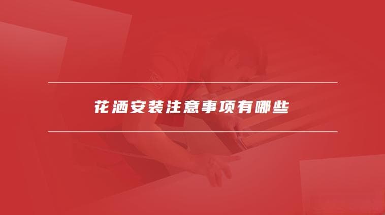 花洒安装高度一般是多高，花洒安装注意事项有哪些