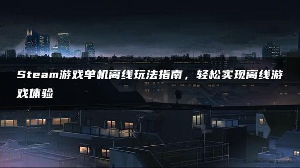Steam游戏单机离线玩法指南：轻松实现离线游戏体验
