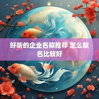 好听的企业名称推荐 怎么取名比较好