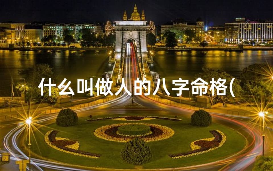 什么叫做人的八字命格(什么是人的八字)