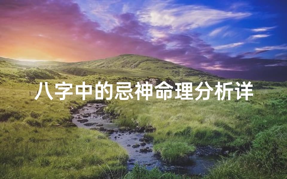 八字中的忌神命理分析详解：详解忌神对命运的影响