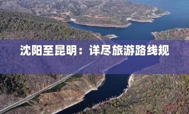 沈阳至昆明：详尽旅游路线规划与攻略