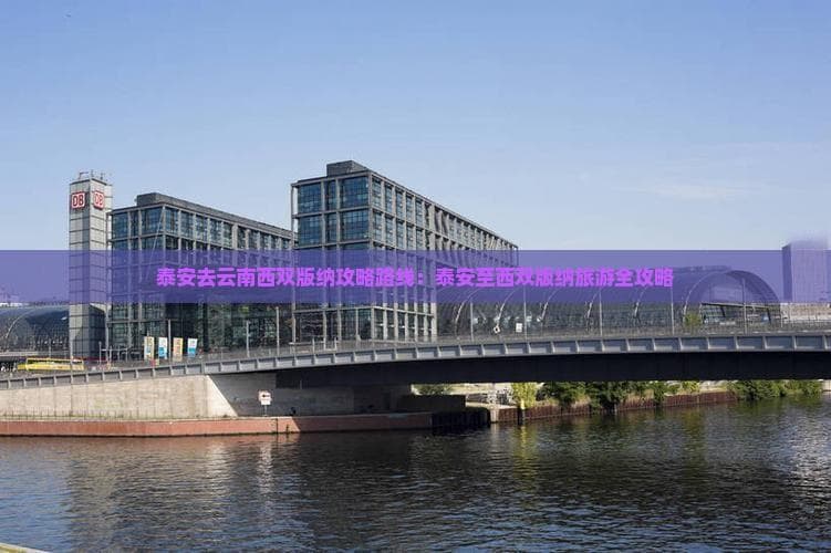 泰安至西双版纳旅游全攻略：横跨泰山到热带雨林的奇妙之旅