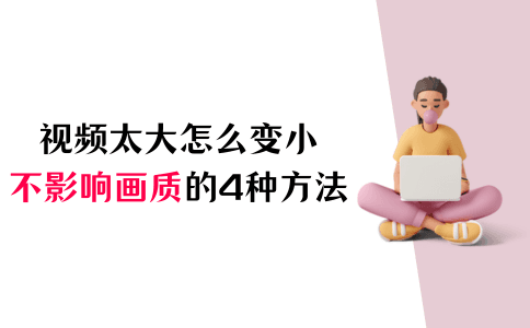 视频文件太大怎么变小？不影响画质的四种方法