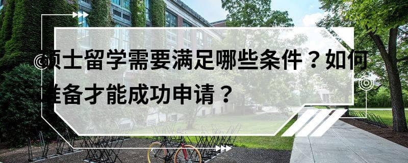 硕士留学需要满足哪些条件？如何准备才能成功申请？