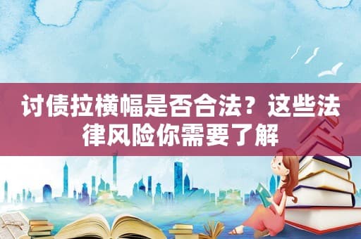讨债拉横幅是否合法？这些法律风险你需要了解