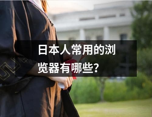 日本人常用的浏览器有哪些？