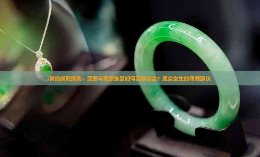 翡翠与蜜蜡饰品搭配指南：打造优雅高贵气质
