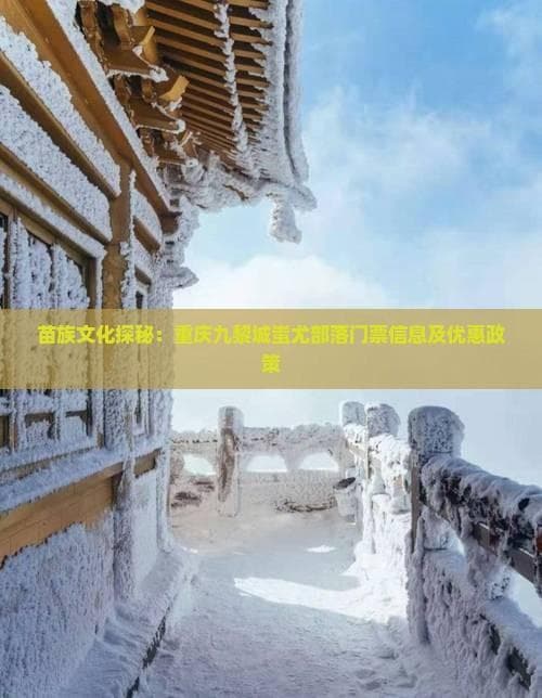 重庆九黎城蚩尤部落：苗族文化的活态博物馆