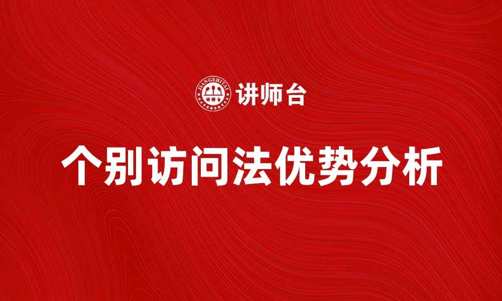 个别访问法在市场调研中的应用与优势分析