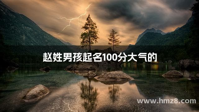 赵姓男孩起名100分大气的(2025版)