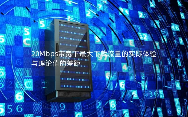 20Mbps带宽下最大下载流量的实际体验与理论值的差距