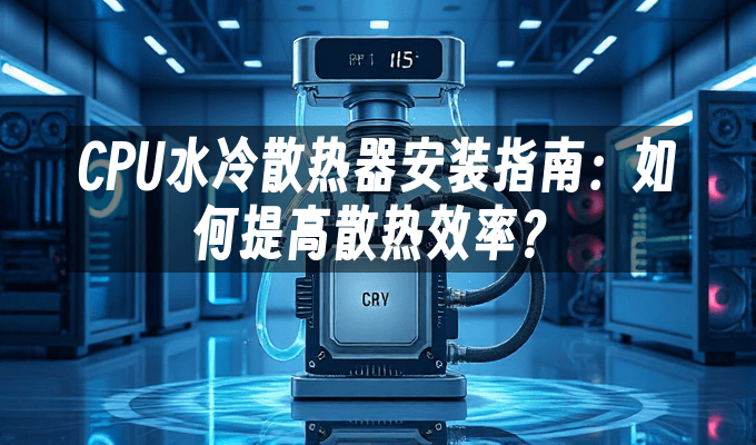 CPU水冷散热器安装指南：如何提高散热效率？