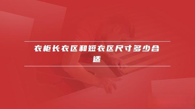 衣柜长衣区和短衣区尺寸多少合适？长衣区高度设置指南