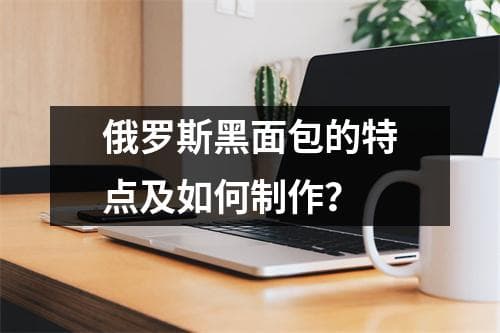 俄罗斯黑面包的特点及如何制作？