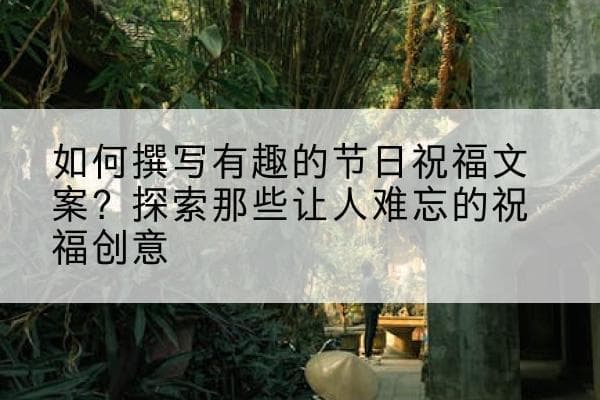 如何撰写有趣的节日祝福文案？探索那些让人难忘的祝福创意