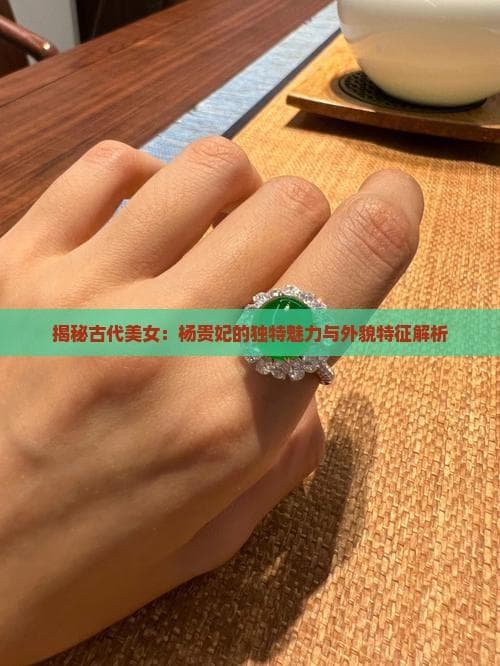 揭秘古代美女：杨贵妃的独特魅力与外貌特征解析