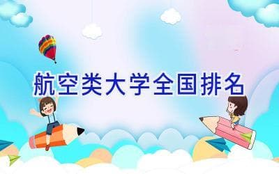 航空类大学全国排名：从北航到西工大，这份报考指南请收好