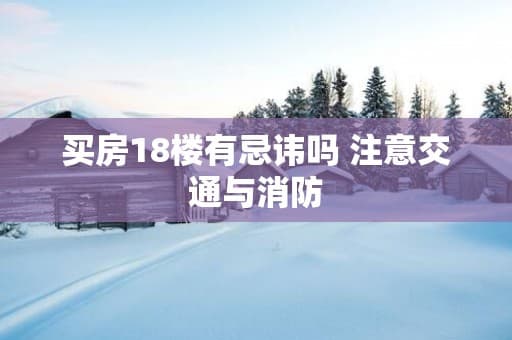 买房18楼有忌讳吗 注意交通与消防
