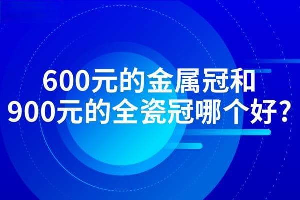 600元的金属冠和900元的全瓷冠哪个好?对比金属牙和全瓷牙三大区别就了解
