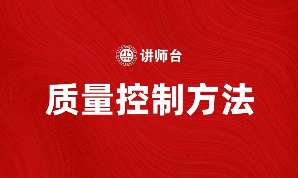 有效提升产品品质的质量控制方法解析